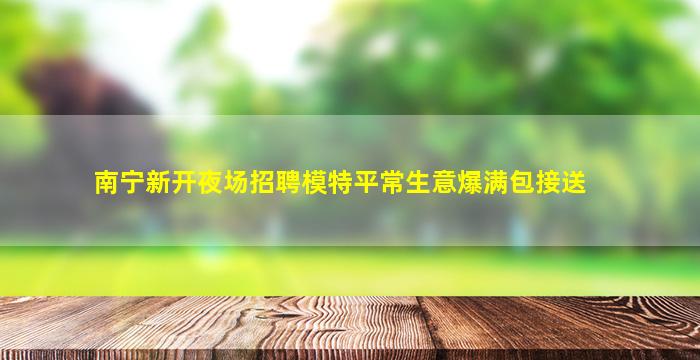 南宁新开夜场招聘模特平常生意爆满包接送